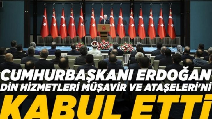 Cumhurbaşkanı Erdoğan, Din Hizmetleri Müşavir ve Ataşeleri’ni kabul etti