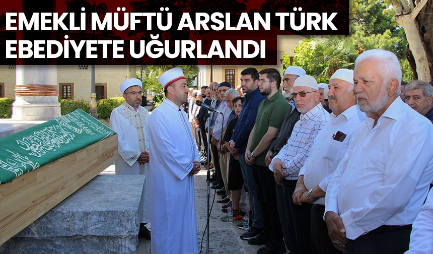 Emekli Müftü Arslan Türk ebediyete uğurlandı