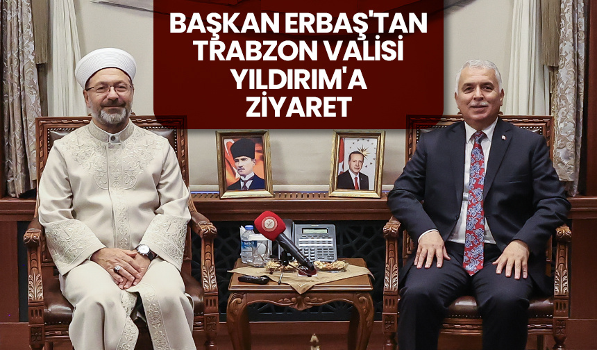 Başkan Erbaş’tan Trabzon Valisi Yıldırım’a ziyaret