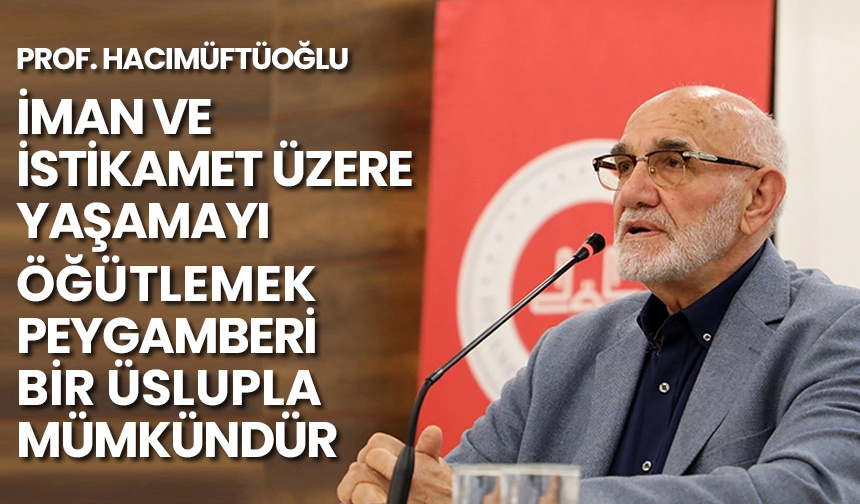 Prof. Hacımüftüoğlu: İman ve istikamet üzere yaşamayı öğütlemek Peygamberi bir üslupla mümkündür