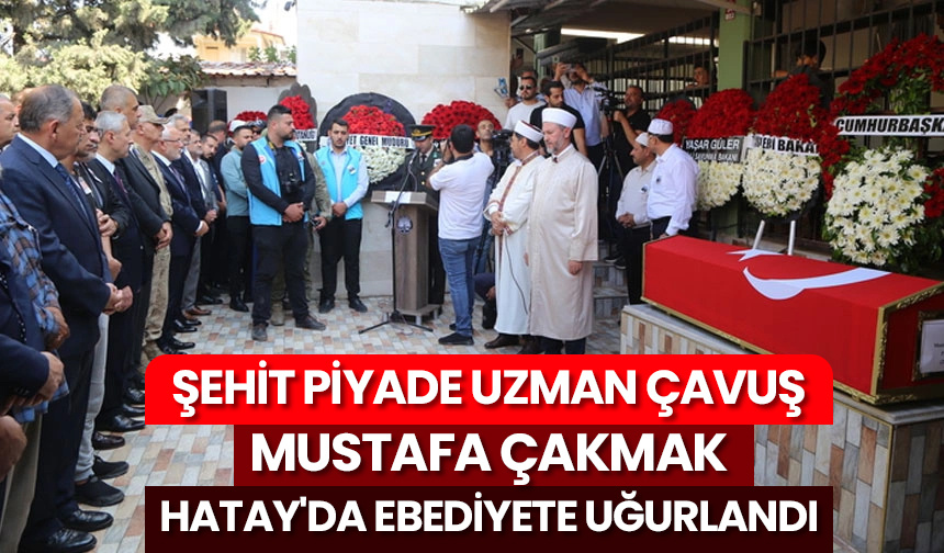 Şehit Piyade Uzman Çavuş Mustafa Çakmak Hatay’da ebediyete uğurlandı
