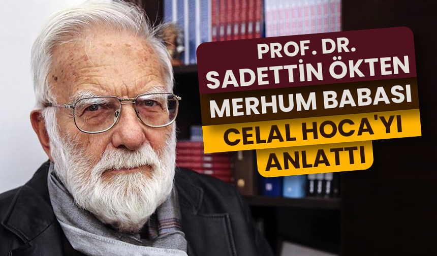 Prof. Dr. Sadettin Ökten merhum babası ‘Celal Hoca’yı’ anlattı