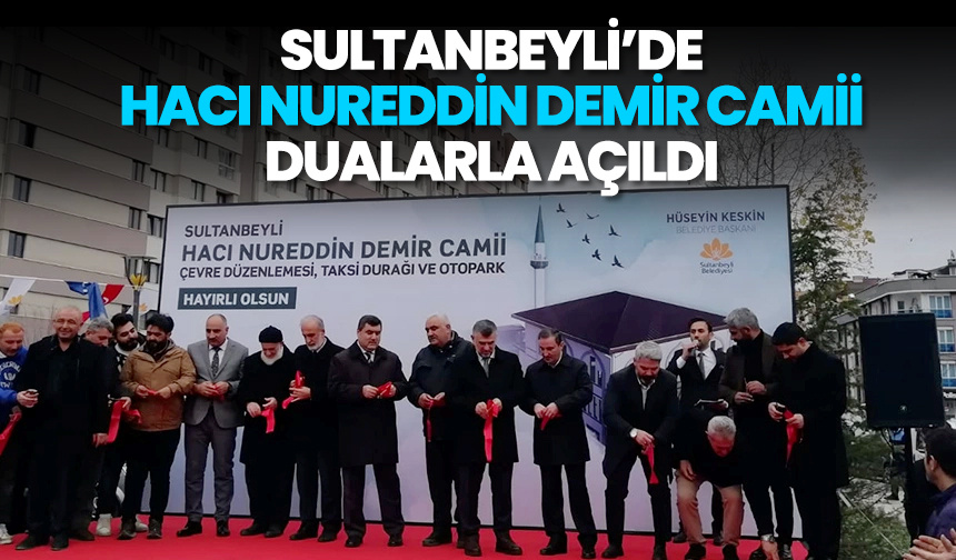 Sultanbeyli’de Hacı Nureddin Demir Camii dualarla açıldı