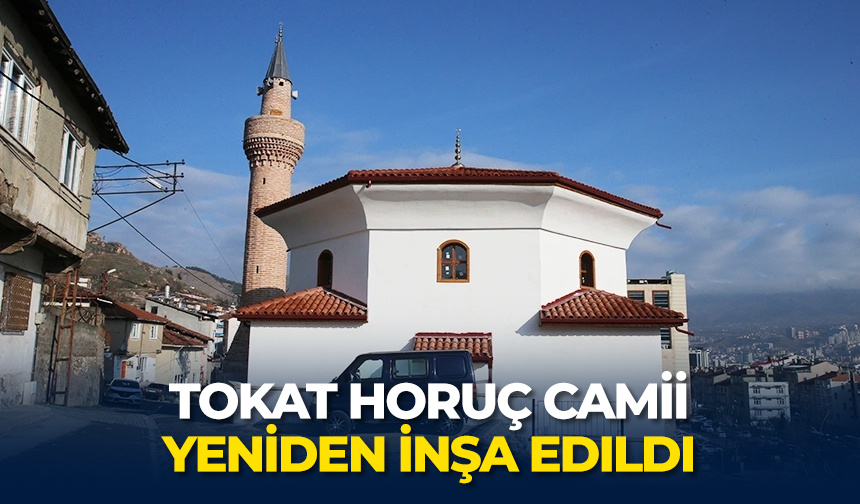 Tokat Horuç Camii yeniden inşa edildi