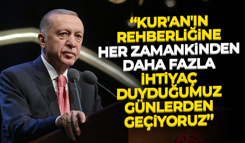 Cumhurbaşkanı Erdoğan: Kur’an’ın rehberliğine her zamankinden daha fazla ihtiyaç duyduğumuz günlerden geçiyoruz